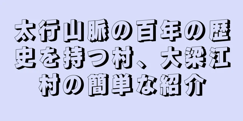 太行山脈の百年の歴史を持つ村、大梁江村の簡単な紹介