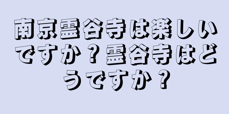 南京霊谷寺は楽しいですか？霊谷寺はどうですか？
