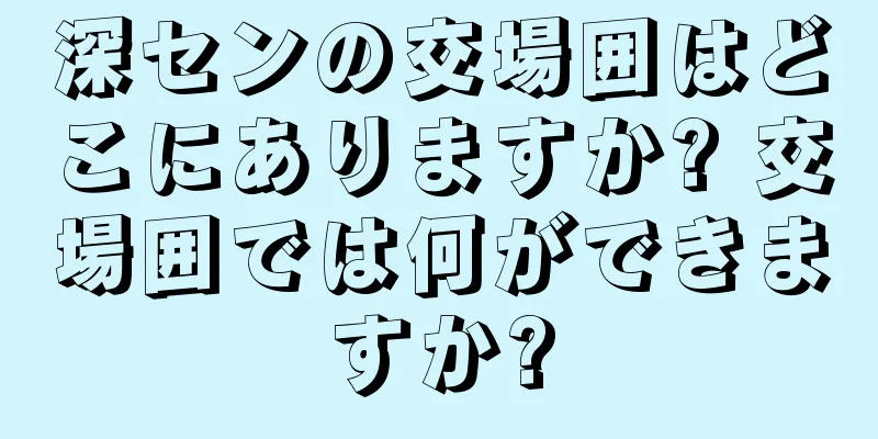 深センの交場囲はどこにありますか? 交場囲では何ができますか?