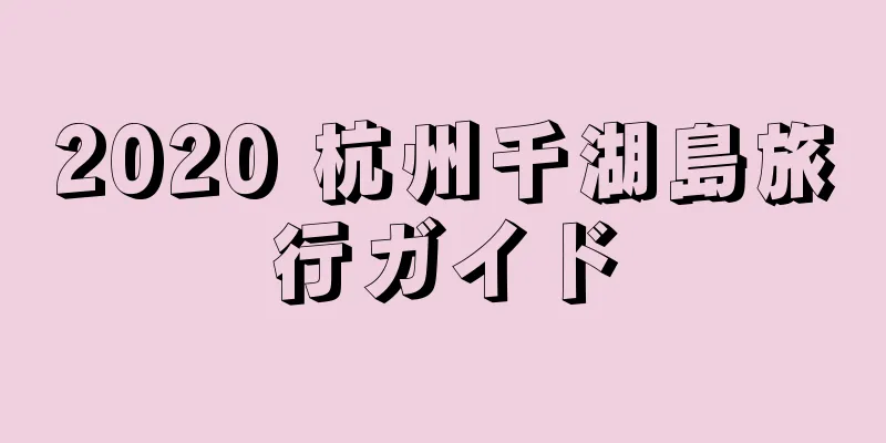 2020 杭州千湖島旅行ガイド