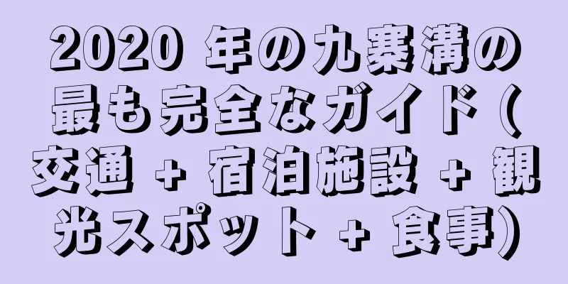 2020 年の九寨溝の最も完全なガイド (交通 + 宿泊施設 + 観光スポット + 食事)