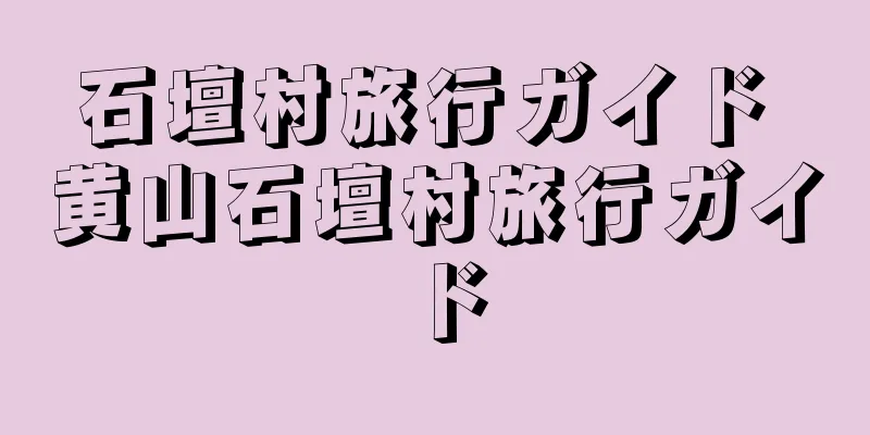 石壇村旅行ガイド 黄山石壇村旅行ガイド