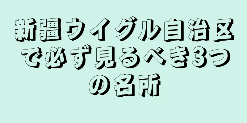 新疆ウイグル自治区で必ず見るべき3つの名所