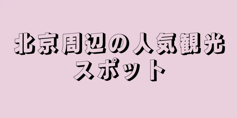 北京周辺の人気観光スポット