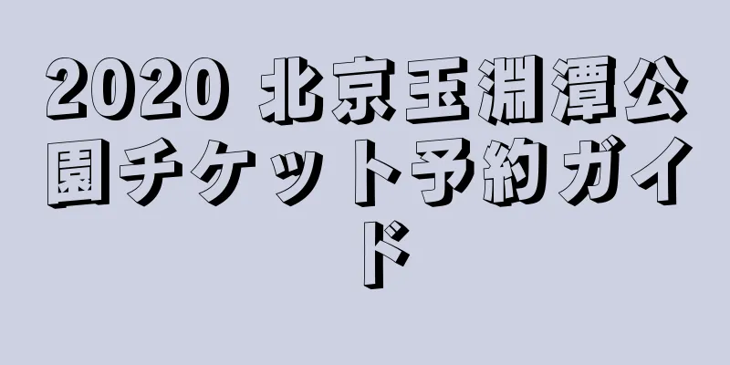 2020 北京玉淵潭公園チケット予約ガイド
