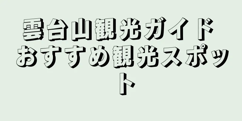 雲台山観光ガイド おすすめ観光スポット