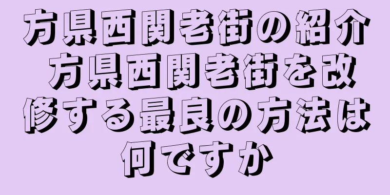 方県西関老街の紹介 方県西関老街を改修する最良の方法は何ですか