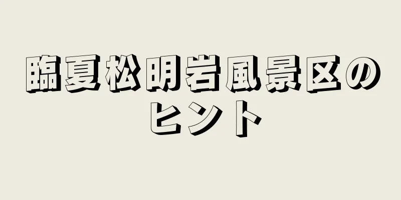 臨夏松明岩風景区のヒント