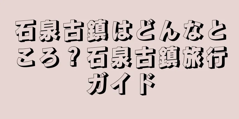 石泉古鎮はどんなところ？石泉古鎮旅行ガイド