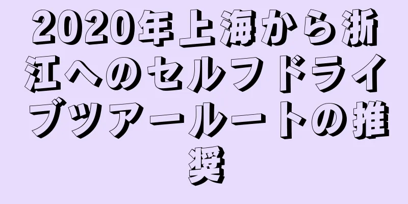 2020年上海から浙江へのセルフドライブツアールートの推奨