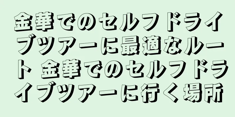 金華でのセルフドライブツアーに最適なルート 金華でのセルフドライブツアーに行く場所