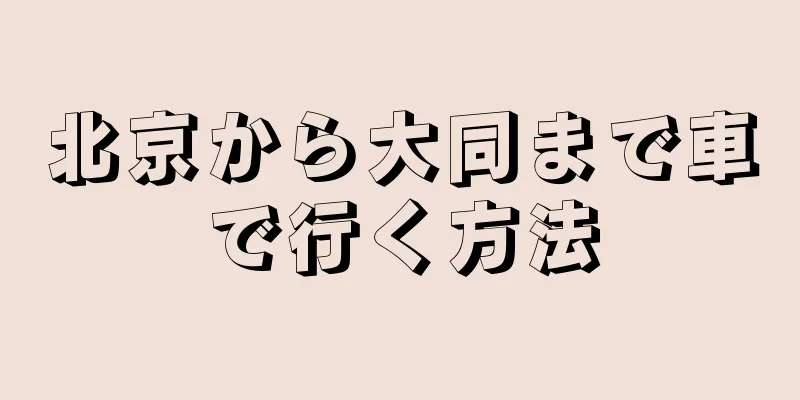 北京から大同まで車で行く方法