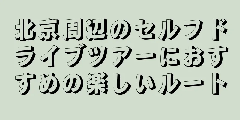 北京周辺のセルフドライブツアーにおすすめの楽しいルート