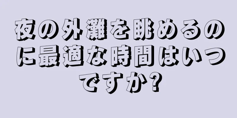 夜の外灘を眺めるのに最適な時間はいつですか?