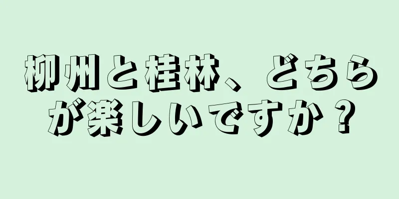 柳州と桂林、どちらが楽しいですか？