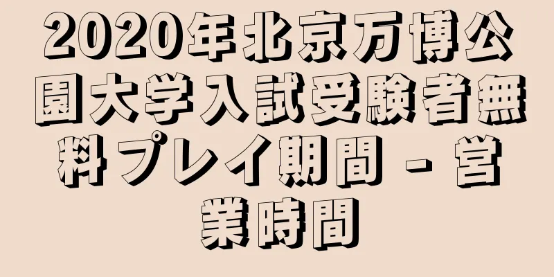2020年北京万博公園大学入試受験者無料プレイ期間 - 営業時間