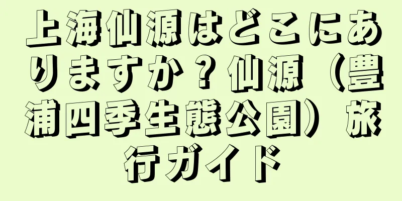 上海仙源はどこにありますか？仙源（豊浦四季生態公園）旅行ガイド