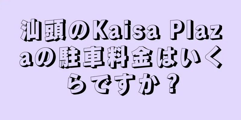 汕頭のKaisa Plazaの駐車料金はいくらですか？
