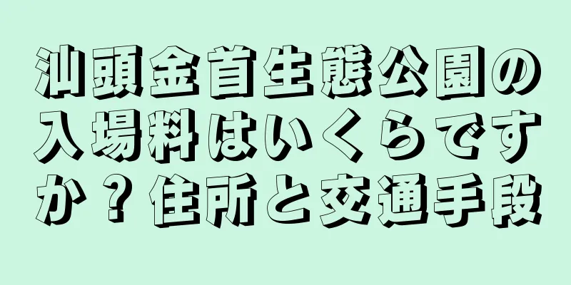 汕頭金首生態公園の入場料はいくらですか？住所と交通手段