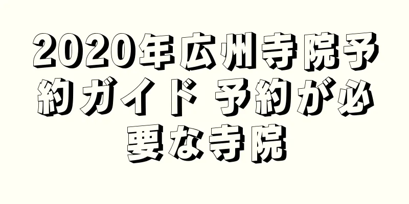 2020年広州寺院予約ガイド 予約が必要な寺院