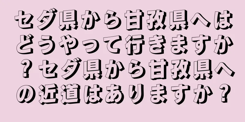 セダ県から甘孜県へはどうやって行きますか？セダ県から甘孜県への近道はありますか？