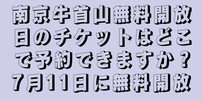 南京牛首山無料開放日のチケットはどこで予約できますか？7月11日に無料開放