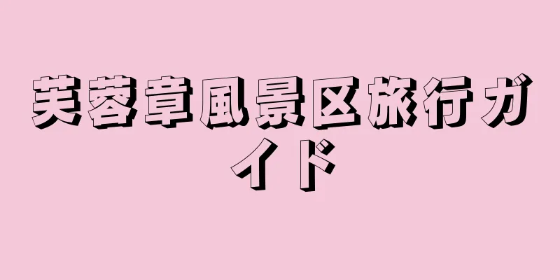 芙蓉章風景区旅行ガイド