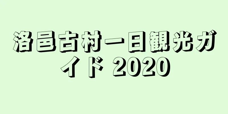 洛邑古村一日観光ガイド 2020