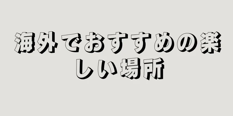 海外でおすすめの楽しい場所
