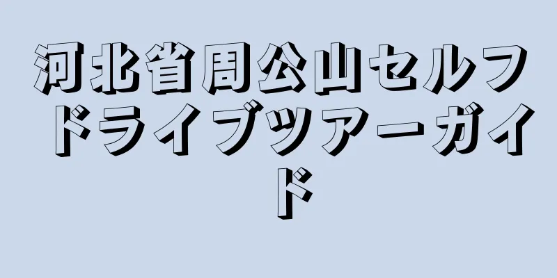 河北省周公山セルフドライブツアーガイド