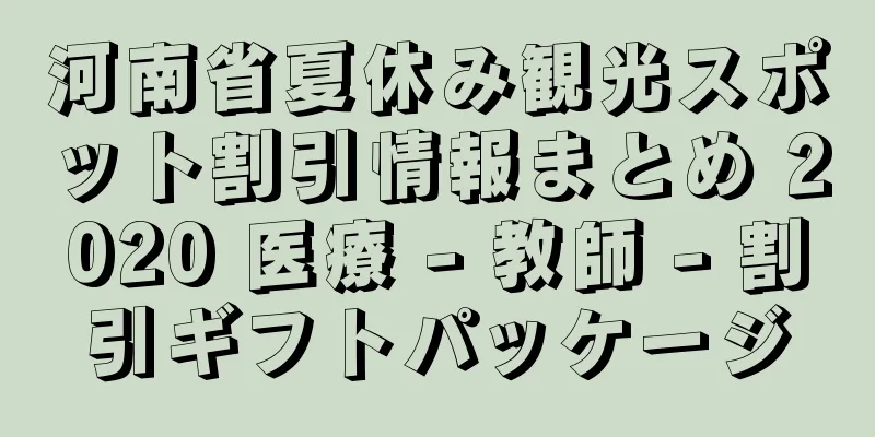 河南省夏休み観光スポット割引情報まとめ 2020 医療 - 教師 - 割引ギフトパッケージ