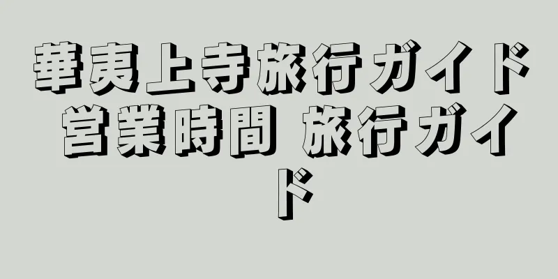 華夷上寺旅行ガイド 営業時間 旅行ガイド