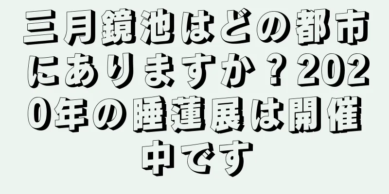 三月鏡池はどの都市にありますか？2020年の睡蓮展は開催中です