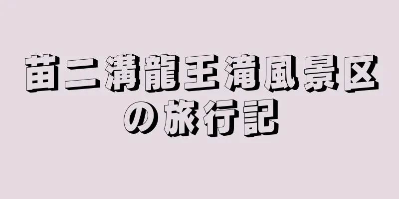 苗二溝龍王滝風景区の旅行記
