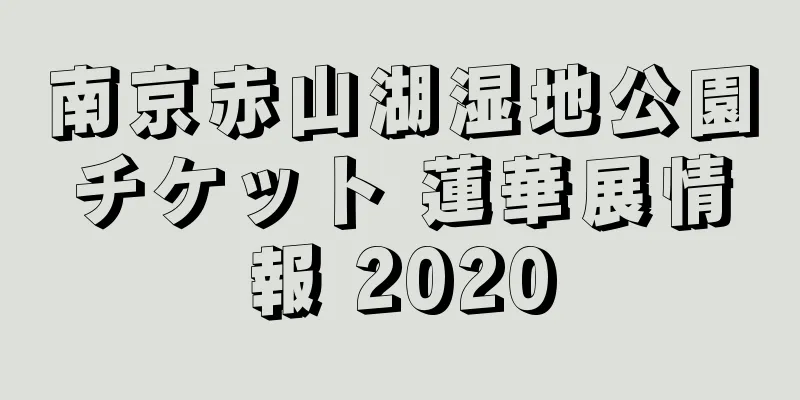 南京赤山湖湿地公園チケット 蓮華展情報 2020