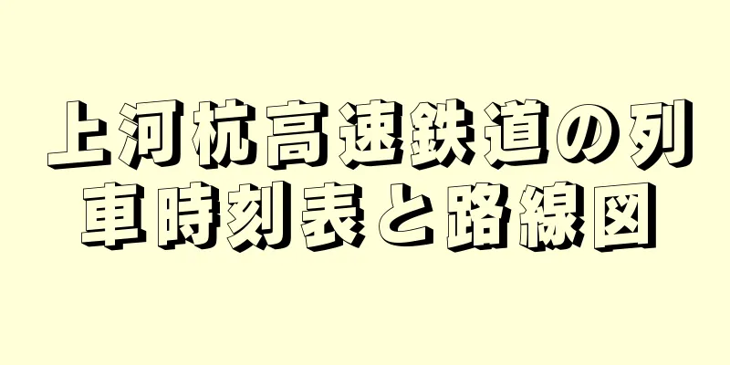上河杭高速鉄道の列車時刻表と路線図