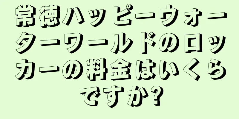 常徳ハッピーウォーターワールドのロッカーの料金はいくらですか?