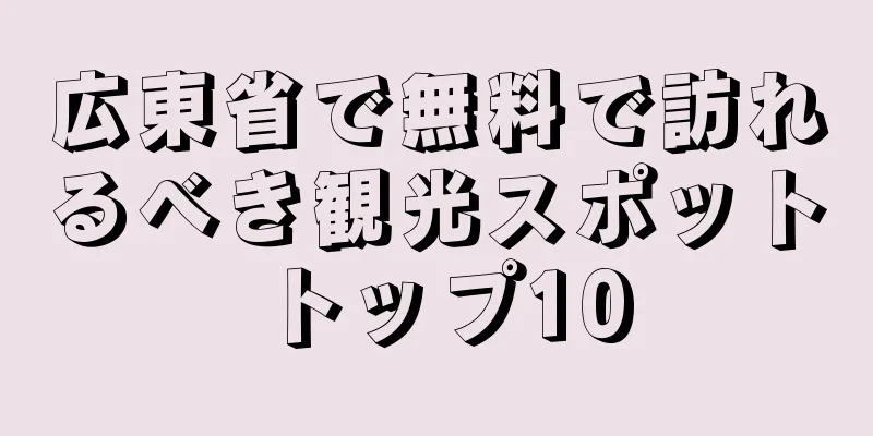 広東省で無料で訪れるべき観光スポットトップ10
