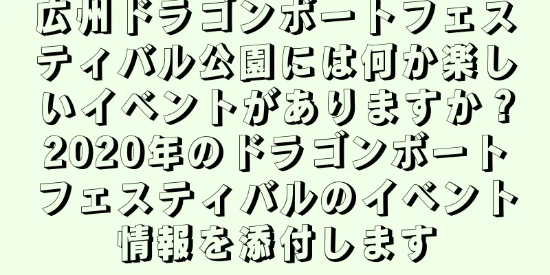 広州ドラゴンボートフェスティバル公園には何か楽しいイベントがありますか？2020年のドラゴンボートフェスティバルのイベント情報を添付します