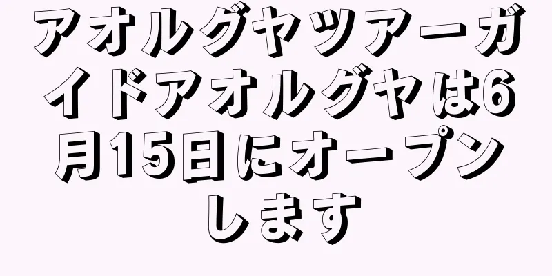 アオルグヤツアーガイドアオルグヤは6月15日にオープンします