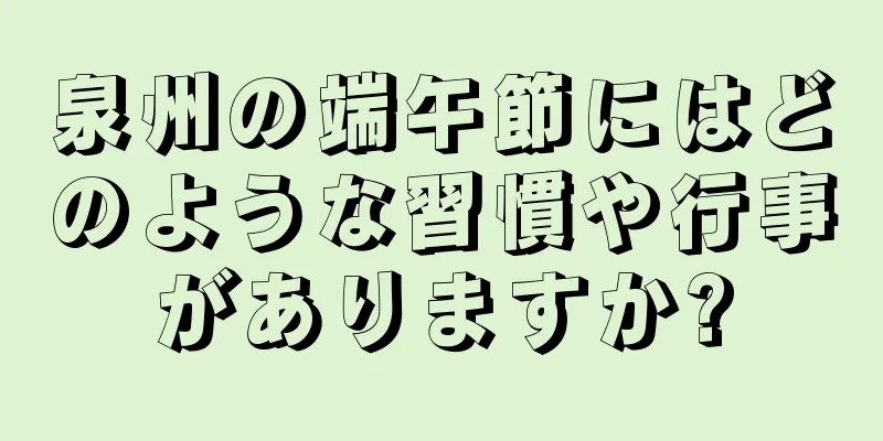 泉州の端午節にはどのような習慣や行事がありますか?