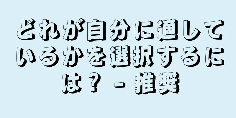 どれが自分に適しているかを選択するには？ - 推奨