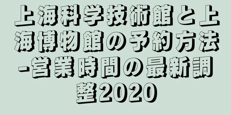 上海科学技術館と上海博物館の予約方法-営業時間の最新調整2020