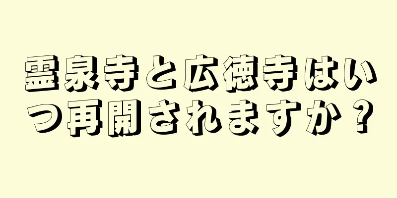 霊泉寺と広徳寺はいつ再開されますか？