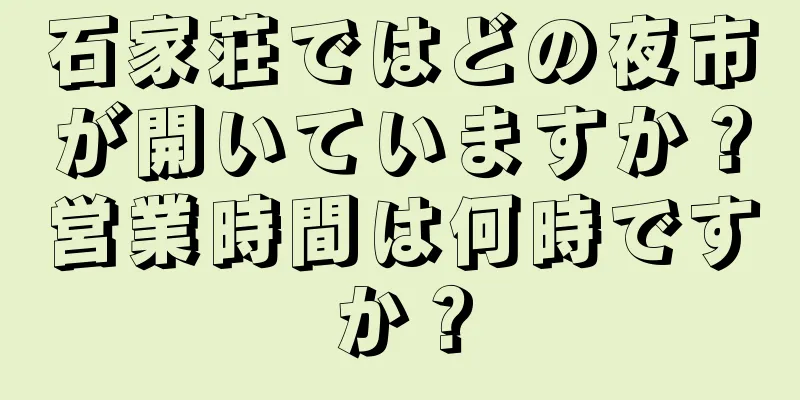 石家荘ではどの夜市が開いていますか？営業時間は何時ですか？