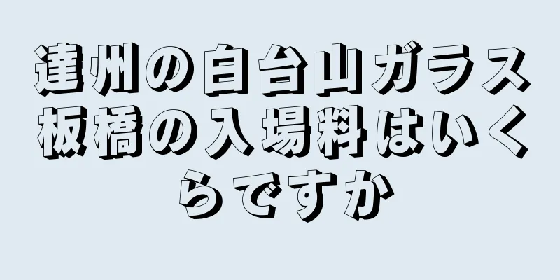 達州の白台山ガラス板橋の入場料はいくらですか