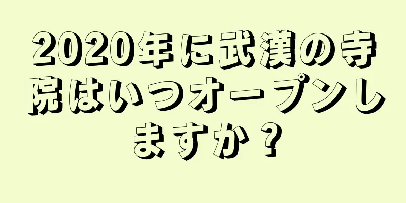 2020年に武漢の寺院はいつオープンしますか？
