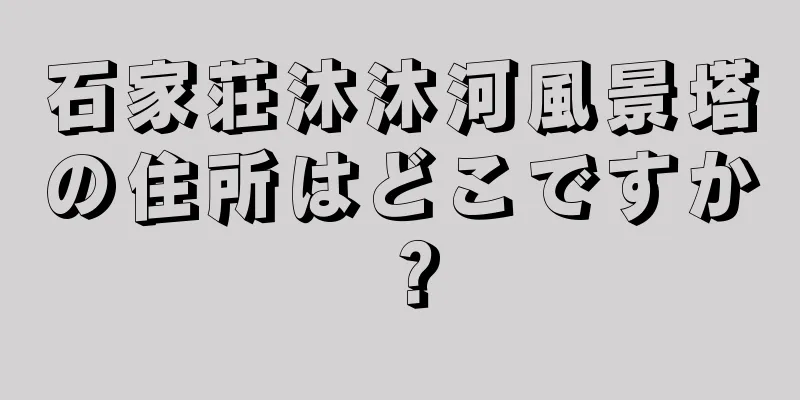 石家荘沐沐河風景塔の住所はどこですか？