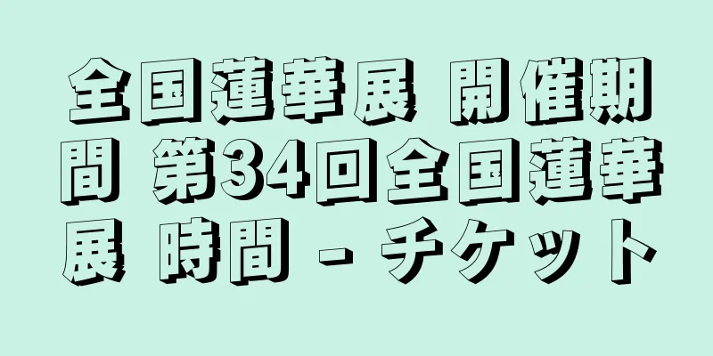 全国蓮華展 開催期間 第34回全国蓮華展 時間 - チケット