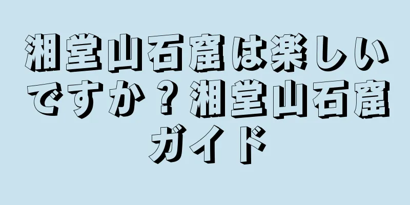 湘堂山石窟は楽しいですか？湘堂山石窟ガイド